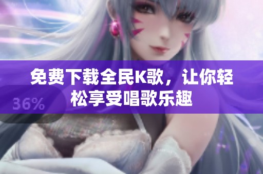 免费下载全民K歌，让你轻松享受唱歌乐趣