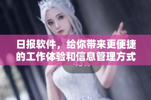 日报软件，给你带来更便捷的工作体验和信息管理方式