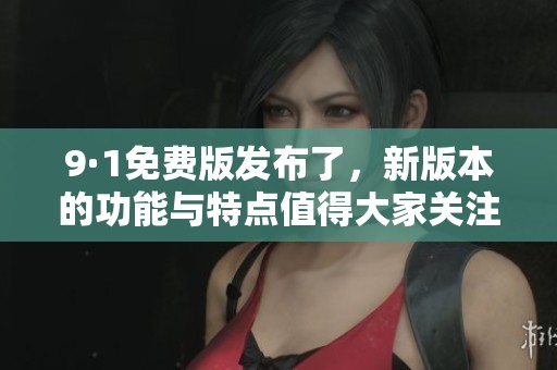 9·1免费版发布了，新版本的功能与特点值得大家关注与期待