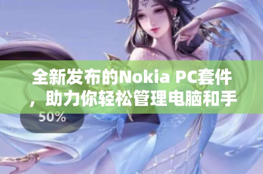 全新发布的Nokia PC套件，助力你轻松管理电脑和手机数据