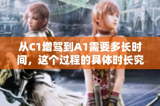 从C1增驾到A1需要多长时间，这个过程的具体时长究竟是多久呢
