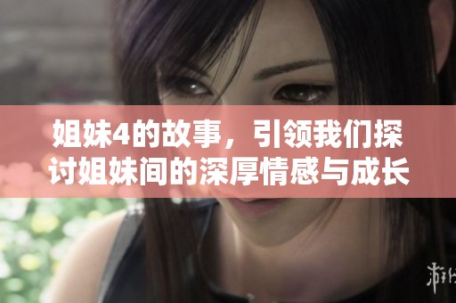 姐妹4的故事，引领我们探讨姐妹间的深厚情感与成长经历