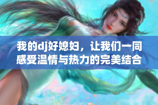 我的dj好媳妇，让我们一同感受温情与热力的完美结合
