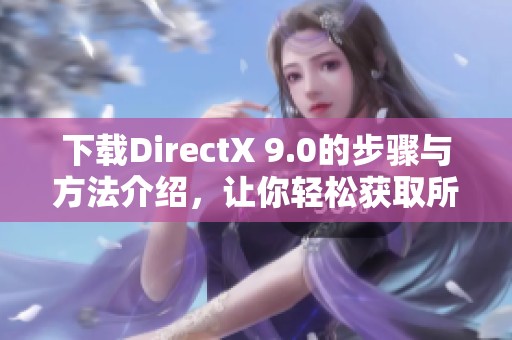 下载DirectX 9.0的步骤与方法介绍，让你轻松获取所需版本。