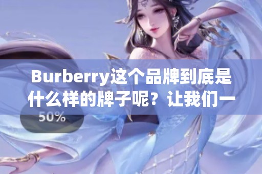 Burberry这个品牌到底是什么样的牌子呢？让我们一起深入了解一下吧。