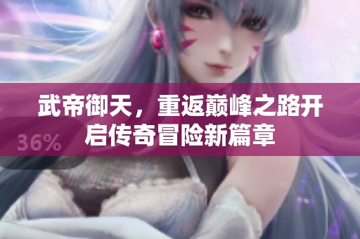 武帝御天，重返巅峰之路开启传奇冒险新篇章
