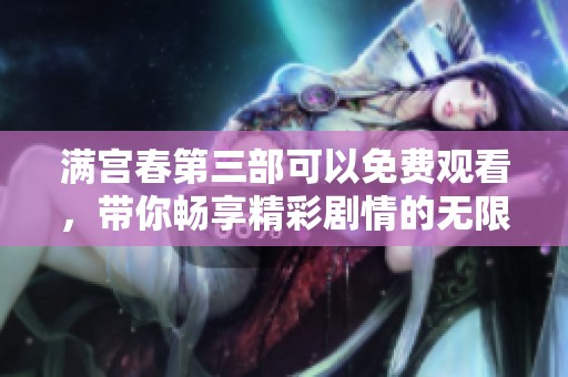 满宫春第三部可以免费观看，带你畅享精彩剧情的无限魅力