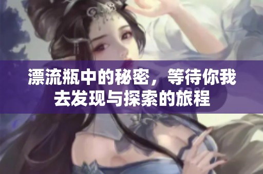 漂流瓶中的秘密，等待你我去发现与探索的旅程