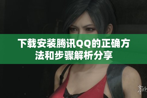 下载安装腾讯QQ的正确方法和步骤解析分享