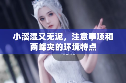 小溪湿又无泥，注意事项和两峰夹的环境特点