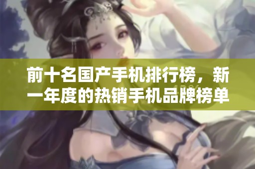 前十名国产手机排行榜，新一年度的热销手机品牌榜单一览