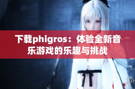 下载phigros：体验全新音乐游戏的乐趣与挑战