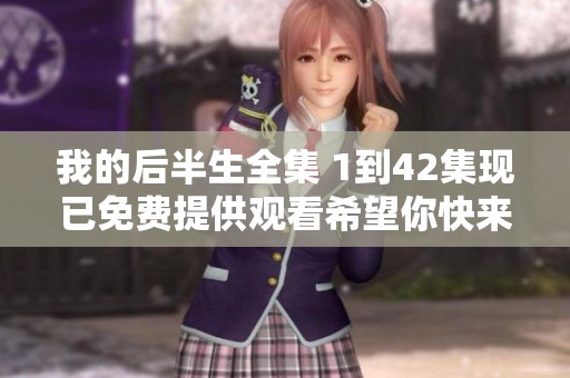 我的后半生全集 1到42集现已免费提供观看希望你快来欣赏精彩内容