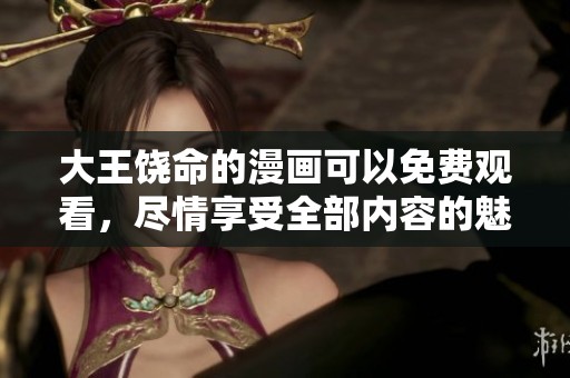 大王饶命的漫画可以免费观看，尽情享受全部内容的魅力吧！