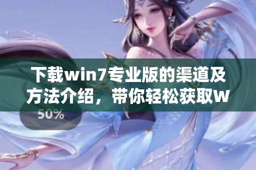 下载win7专业版的渠道及方法介绍，带你轻松获取Win7专业版系统