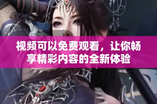 视频可以免费观看，让你畅享精彩内容的全新体验