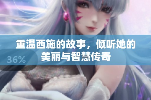 重温西施的故事，倾听她的美丽与智慧传奇