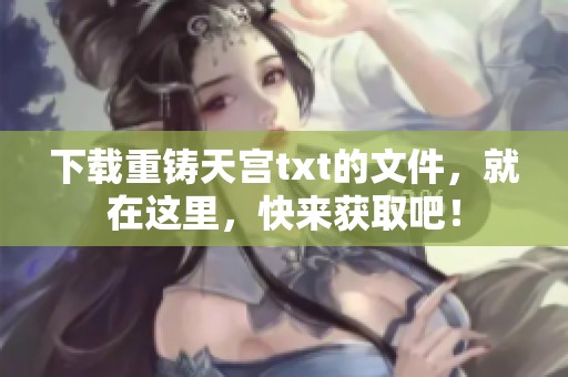 下载重铸天宫txt的文件，就在这里，快来获取吧！