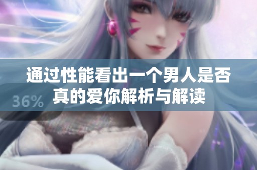 通过性能看出一个男人是否真的爱你解析与解读
