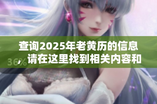 查询2025年老黄历的信息，请在这里找到相关内容和详细解读。