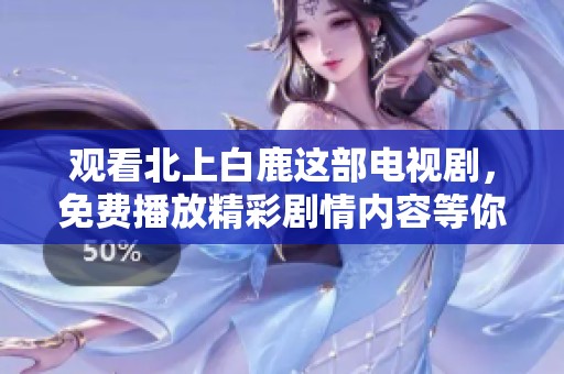 观看北上白鹿这部电视剧，免费播放精彩剧情内容等你来发现