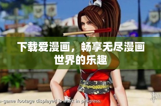 下载爱漫画，畅享无尽漫画世界的乐趣