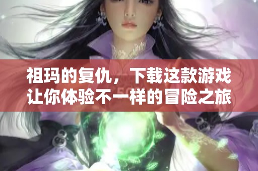 祖玛的复仇，下载这款游戏让你体验不一样的冒险之旅