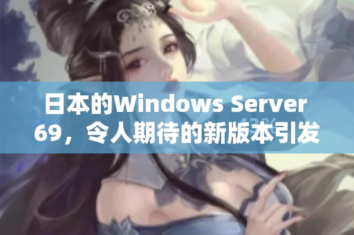 日本的Windows Server 69，令人期待的新版本引发了广泛关注