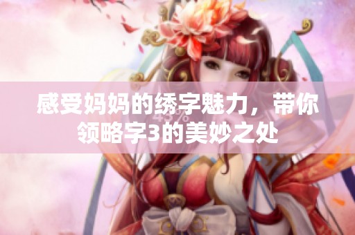 感受妈妈的绣字魅力，带你领略字3的美妙之处