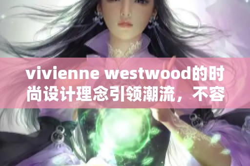 vivienne westwood的时尚设计理念引领潮流，不容错过的经典风格展示