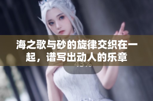 海之歌与砂的旋律交织在一起，谱写出动人的乐章