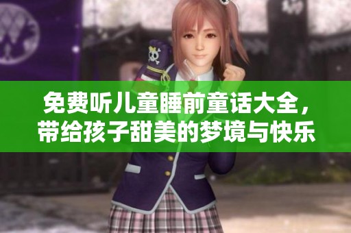 免费听儿童睡前童话大全，带给孩子甜美的梦境与快乐时光