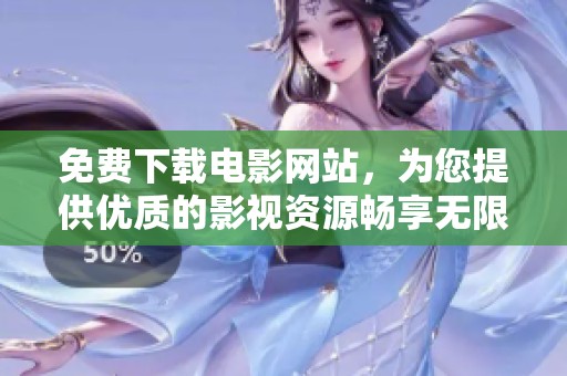 免费下载电影网站，为您提供优质的影视资源畅享无限快乐