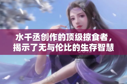 水千丞创作的顶级掠食者，揭示了无与伦比的生存智慧与生物之美