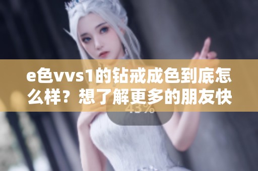 e色vvs1的钻戒成色到底怎么样？想了解更多的朋友快来看看吧