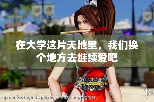 在大学这片天地里，我们换个地方去继续爱吧