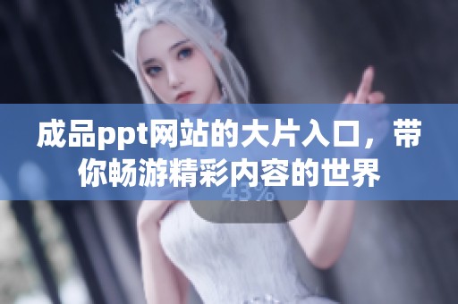 成品ppt网站的大片入口，带你畅游精彩内容的世界
