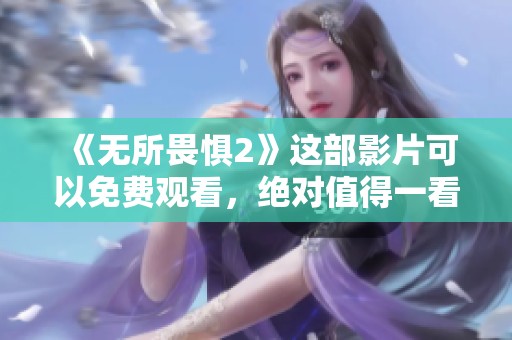《无所畏惧2》这部影片可以免费观看，绝对值得一看！