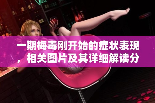 一期梅毒刚开始的症状表现，相关图片及其详细解读分析在此呈现