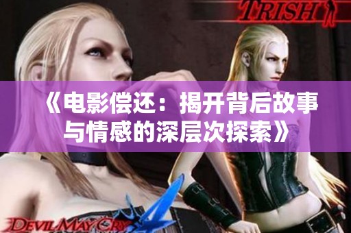 《电影偿还：揭开背后故事与情感的深层次探索》