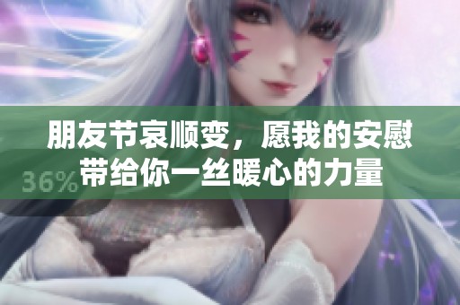 朋友节哀顺变，愿我的安慰带给你一丝暖心的力量