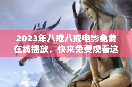 2023年八戒八戒电影免费在线播放，快来免费观看这部精彩影片吧