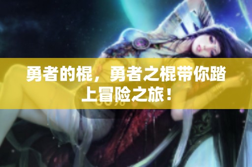 勇者的棍，勇者之棍带你踏上冒险之旅！