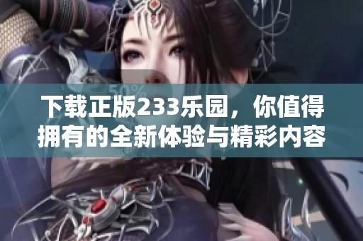 下载正版233乐园，你值得拥有的全新体验与精彩内容