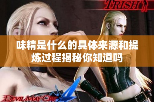 味精是什么的具体来源和提炼过程揭秘你知道吗
