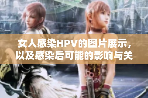 女人感染HPV的图片展示，以及感染后可能的影响与关注要点