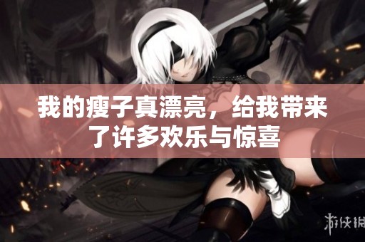 我的瘦子真漂亮，给我带来了许多欢乐与惊喜