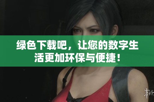 绿色下载吧，让您的数字生活更加环保与便捷！