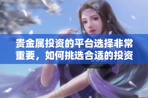 贵金属投资的平台选择非常重要，如何挑选合适的投资平台呢