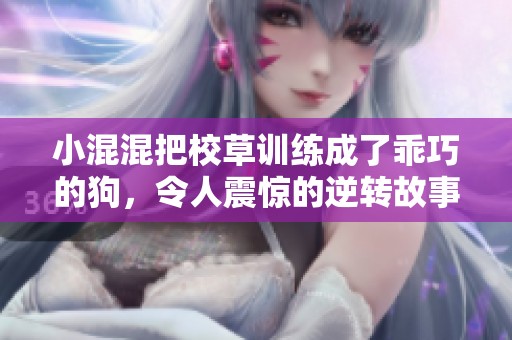 小混混把校草训练成了乖巧的狗，令人震惊的逆转故事展开了